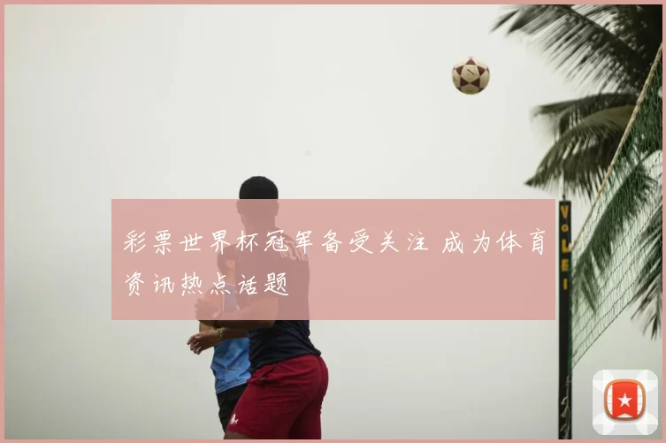 彩票世界杯冠军备受关注 成为体育资讯热点话题