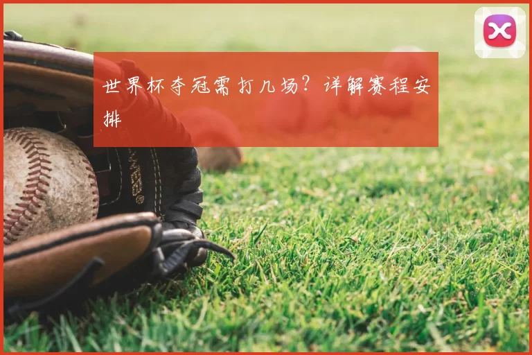 世界杯夺冠需打几场?详解赛程安排