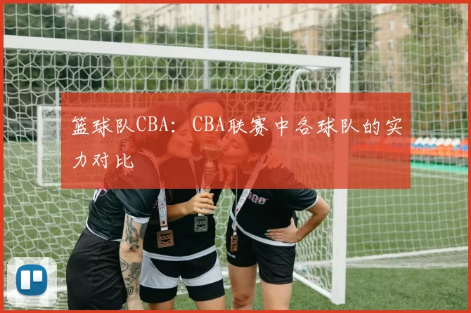 篮球队CBA：CBA联赛中各球队的实力对比