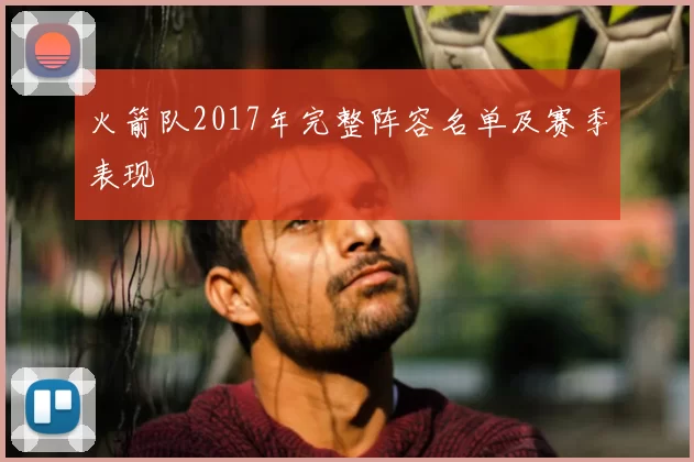 火箭队2017年完整阵容名单及赛季表现
