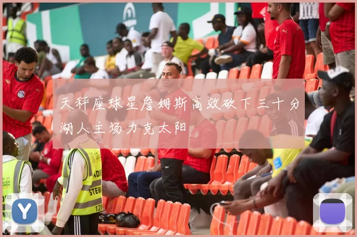 天秤座球星詹姆斯高效砍下三十分湖人主场力克太阳