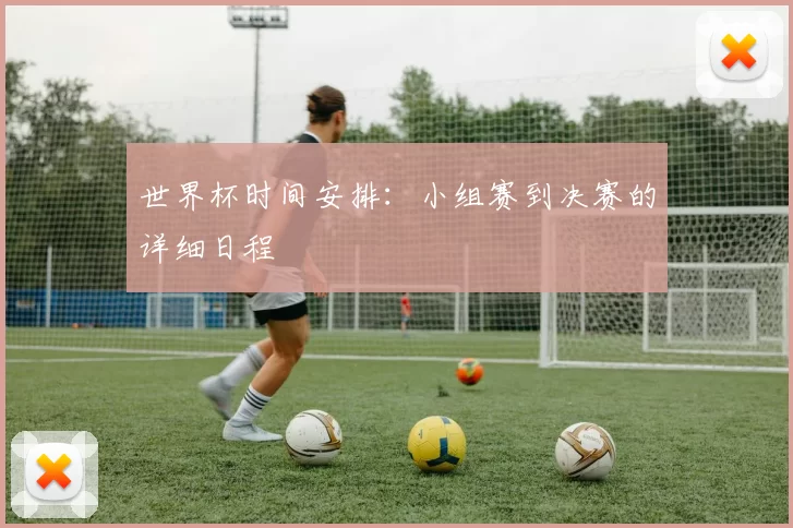 世界杯时间安排:小组赛到决赛的详细日程