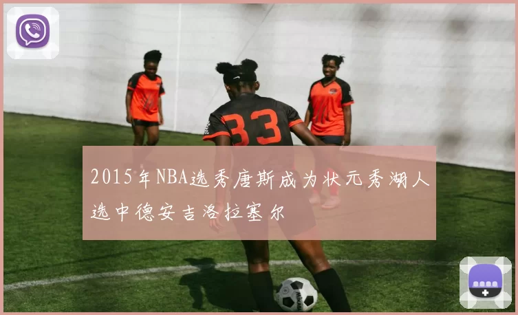 2015年NBA选秀唐斯成为状元秀湖人选中德安吉洛拉塞尔