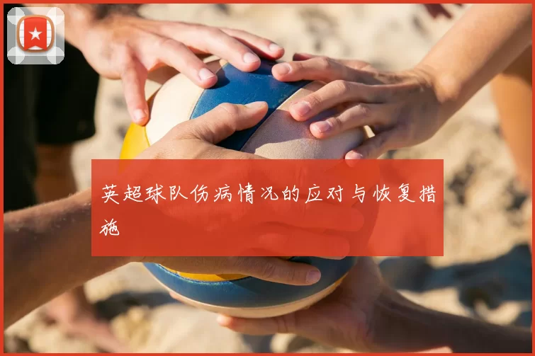 英超球队伤病情况的应对与恢复措施