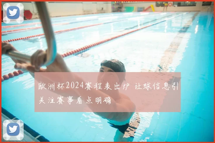欧洲杯2024赛程表出炉 让球信息引关注赛事看点明确