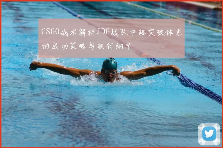 CSGO战术解析JDG战队中路突破体系的成功策略与执行细节