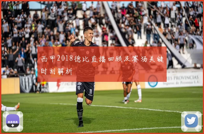 西甲2018德比直播回顾及赛场关键时刻解析