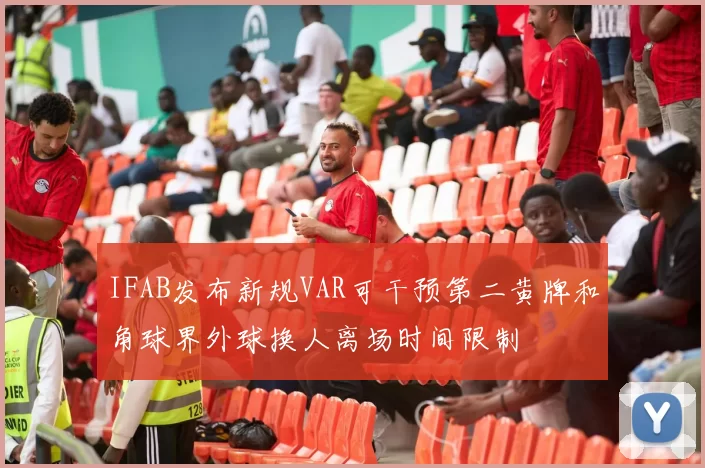 IFAB发布新规VAR可干预第二黄牌和角球界外球换人离场时间限制
