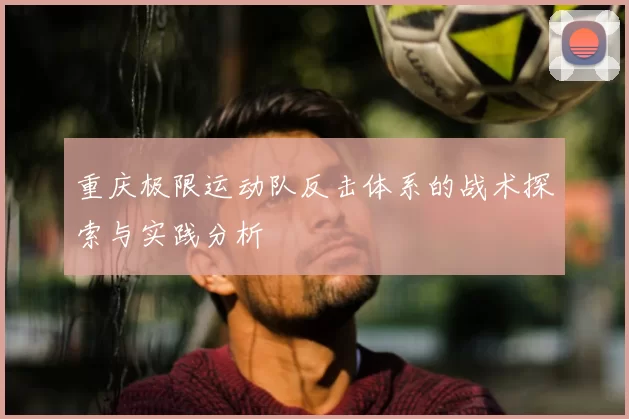 重庆极限运动队反击体系的战术探索与实践分析