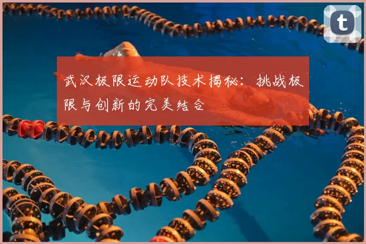 武汉极限运动队技术揭秘:挑战极限与创新的完美结合