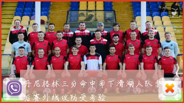 丹尼格林三分命中率下滑湖人队季后赛外线攻防受考验