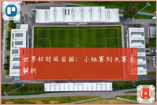 世界杯时间安排：小组赛到决赛全解析