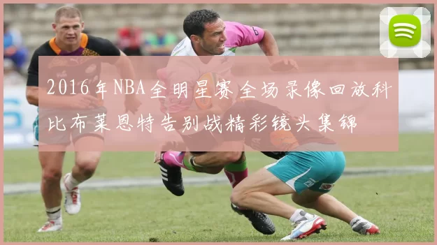 2016年NBA全明星赛全场录像回放科比布莱恩特告别战精彩镜头集锦