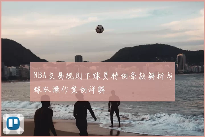 NBA交易规则下球员特例条款解析与球队操作案例详解