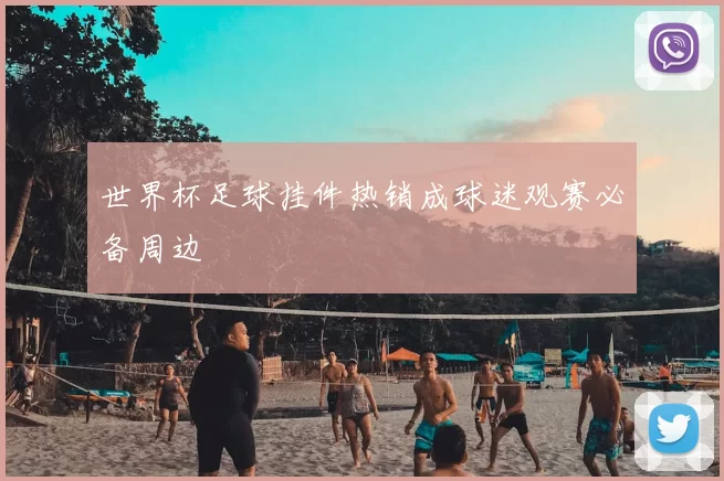 世界杯足球挂件热销成球迷观赛必备周边