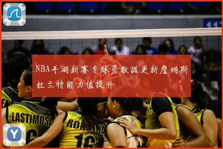 NBA手游新赛季球员数据更新詹姆斯杜兰特能力值提升