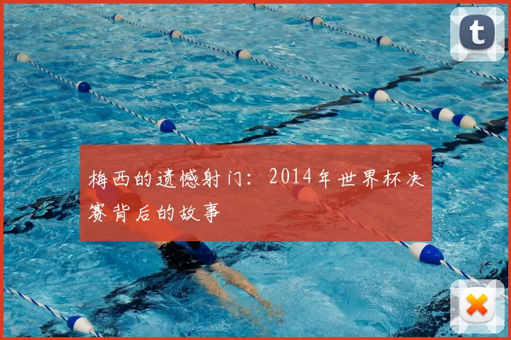 梅西的遗憾射门:2014年世界杯决赛背后的故事