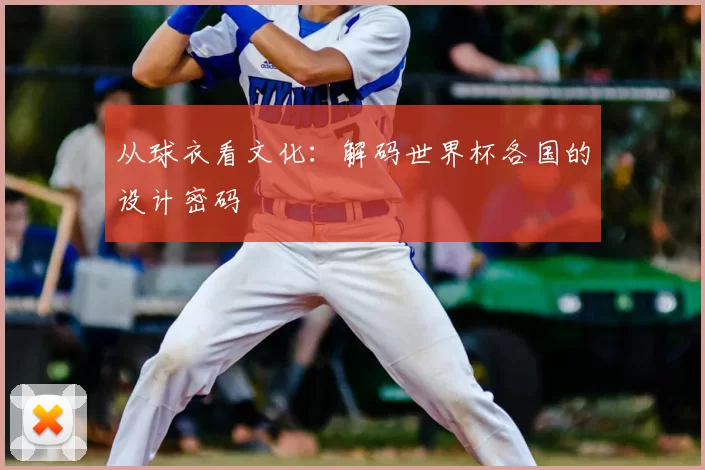 从球衣看文化:解码世界杯各国的设计密码