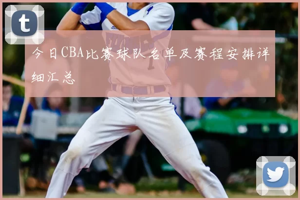 今日CBA比赛球队名单及赛程安排详细汇总