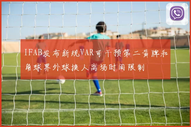 IFAB发布新规VAR可干预第二黄牌和角球界外球换人离场时间限制
