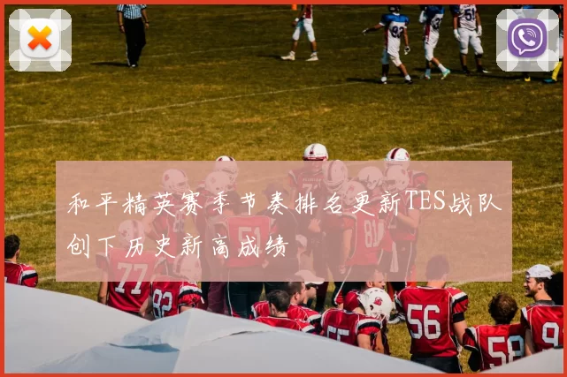 和平精英赛季节奏排名更新TES战队创下历史新高成绩