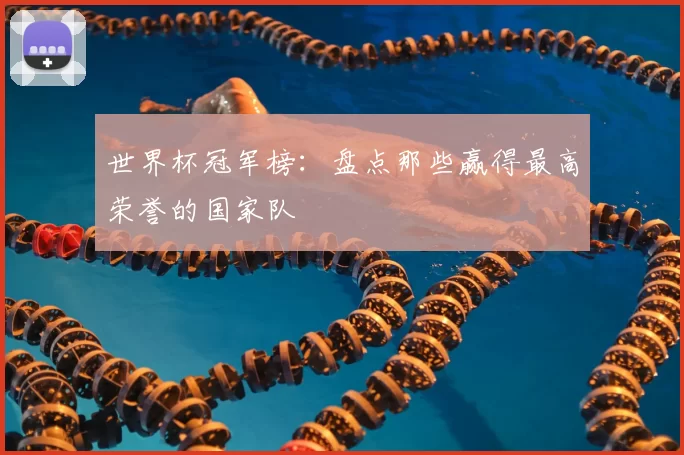世界杯冠军榜:盘点那些赢得最高荣誉的国家队