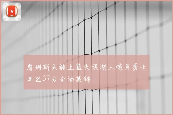 詹姆斯关键上篮失误湖人憾负勇士库里37分全场集锦