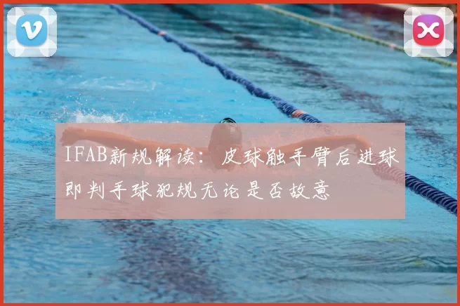 IFAB新规解读:皮球触手臂后进球即判手球犯规无论是否故意