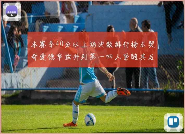 本赛季40分以上场次数排行榜东契奇爱德华兹并列第一四人紧随其后