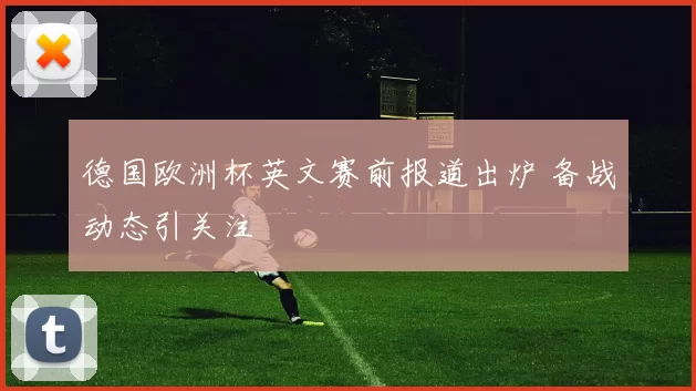 德国欧洲杯英文赛前报道出炉 备战动态引关注