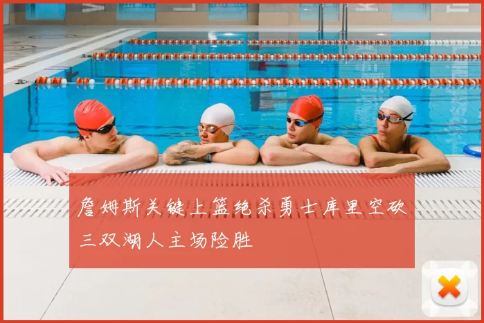 詹姆斯关键上篮绝杀勇士库里空砍三双湖人主场险胜
