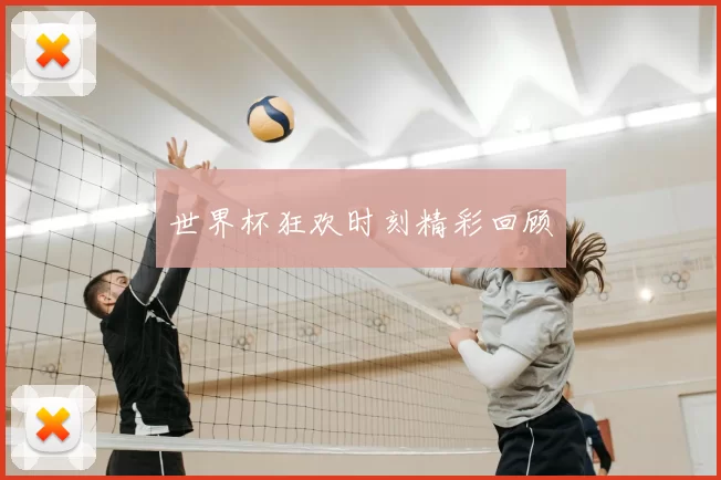 世界杯狂欢时刻精彩回顾