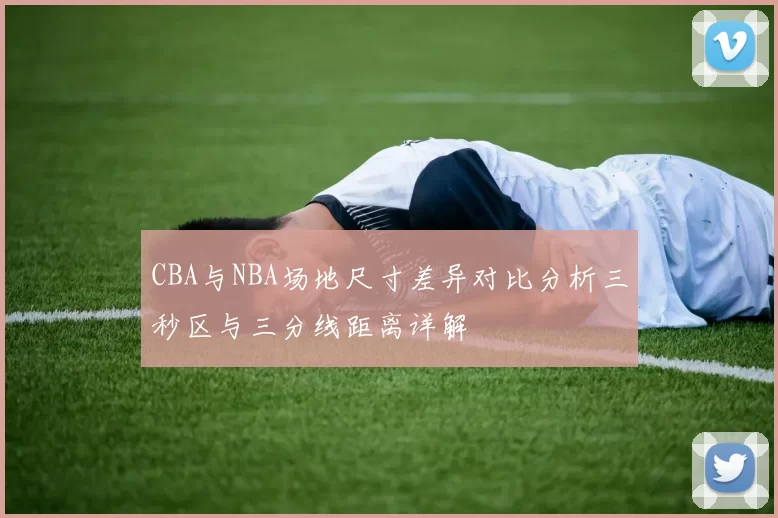 CBA与NBA场地尺寸差异对比分析三秒区与三分线距离详解