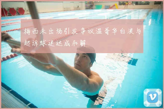 梅西未出场引发争议温哥华白浪与起诉球迷达成和解