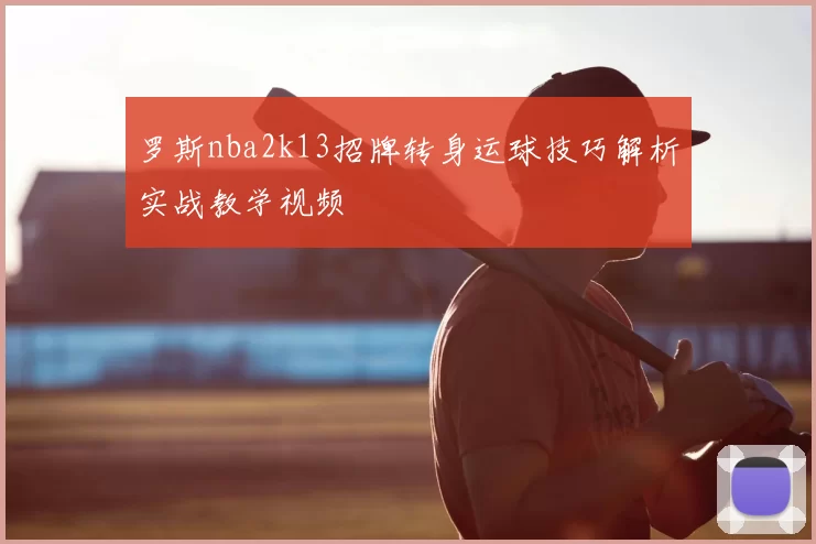 罗斯nba2k13招牌转身运球技巧解析实战教学视频