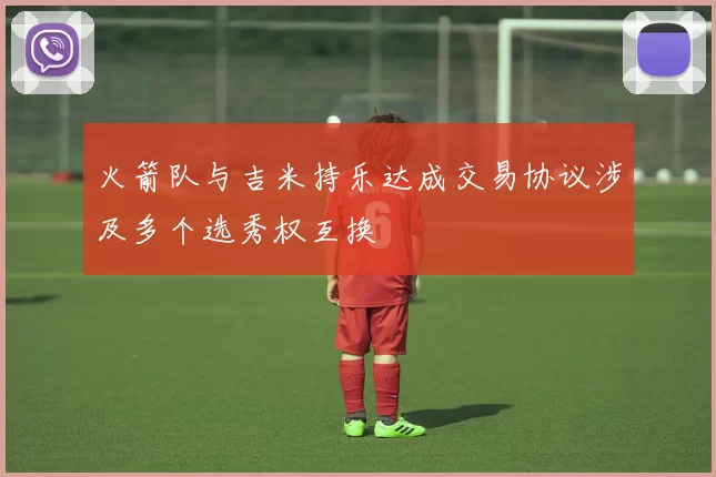 火箭队与吉米持乐达成交易协议涉及多个选秀权互换
