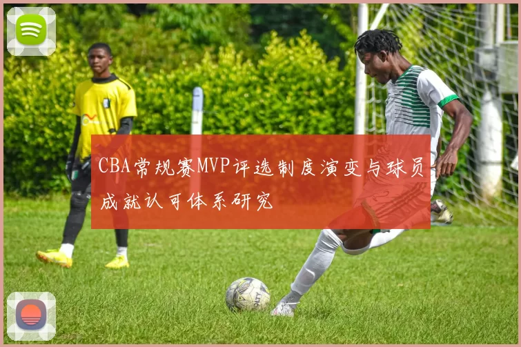CBA常规赛MVP评选制度演变与球员成就认可体系研究
