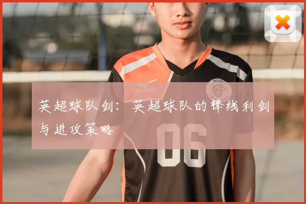 英超球队剑：英超球队的锋线利剑与进攻策略