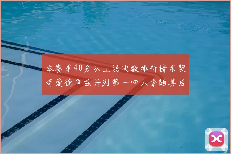 本赛季40分以上场次数排行榜东契奇爱德华兹并列第一四人紧随其后