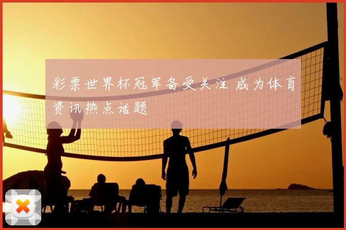 彩票世界杯冠军备受关注 成为体育资讯热点话题