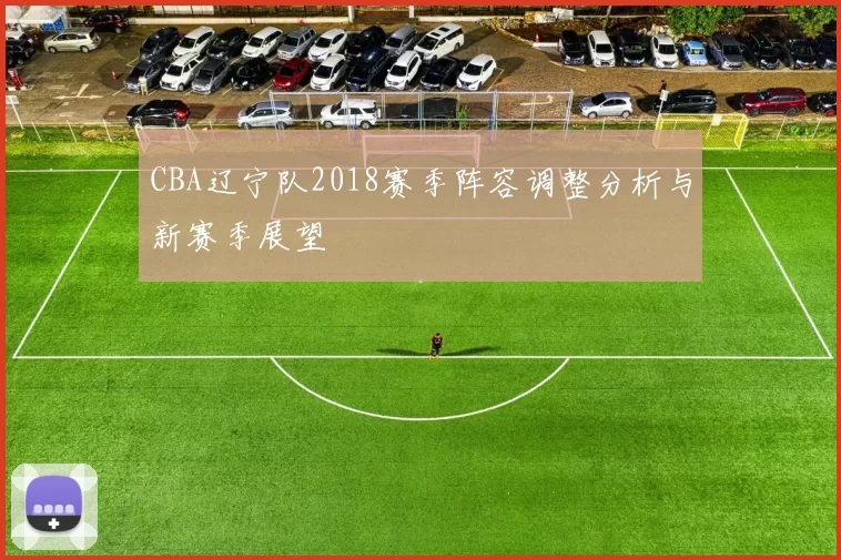 CBA辽宁队2018赛季阵容调整分析与新赛季展望