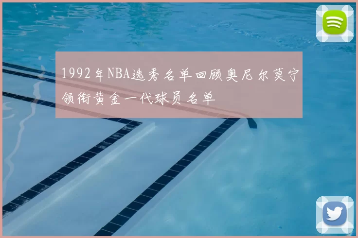 1992年NBA选秀名单回顾奥尼尔莫宁领衔黄金一代球员名单