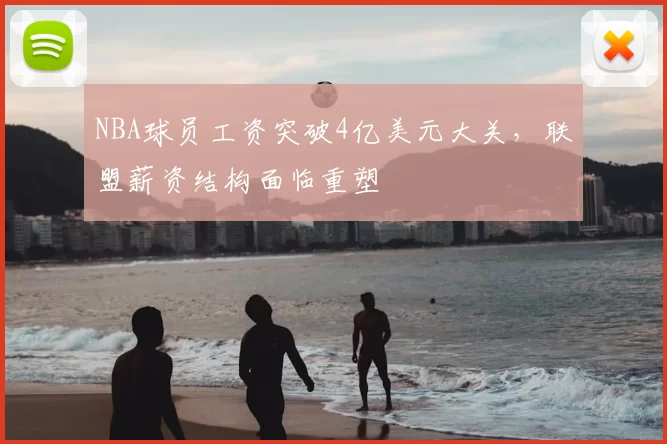 NBA球员工资突破4亿美元大关，联盟薪资结构面临重塑