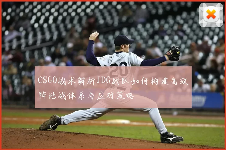 CSGO战术解析JDG战队如何构建高效阵地战体系与应对策略