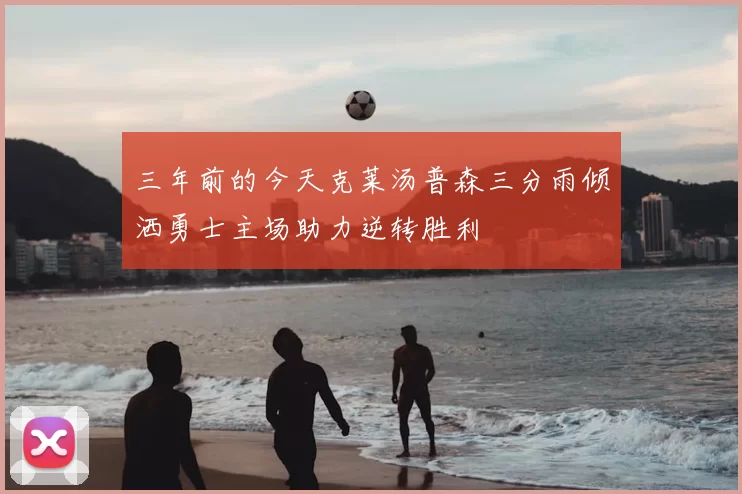 三年前的今天克莱汤普森三分雨倾洒勇士主场助力逆转胜利