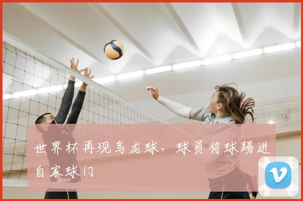 世界杯再现乌龙球，球员将球踢进自家球门