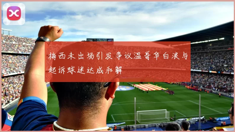 梅西未出场引发争议温哥华白浪与起诉球迷达成和解
