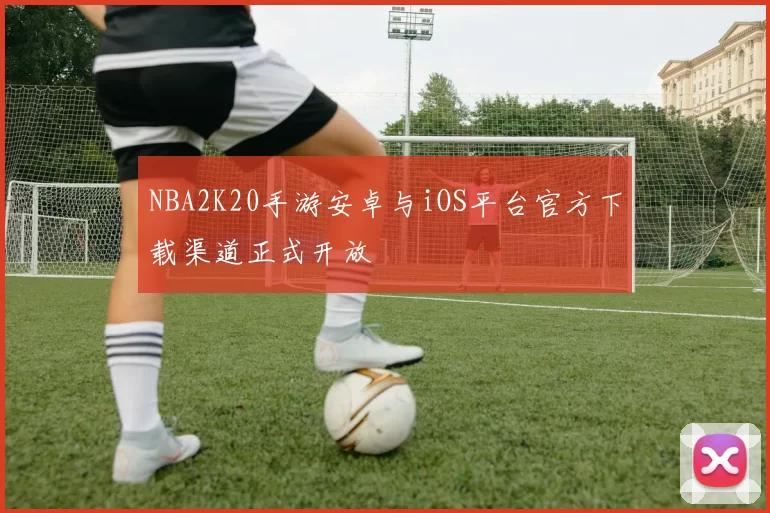 NBA2K20手游安卓与iOS平台官方下载渠道正式开放