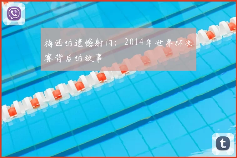 梅西的遗憾射门:2014年世界杯决赛背后的故事