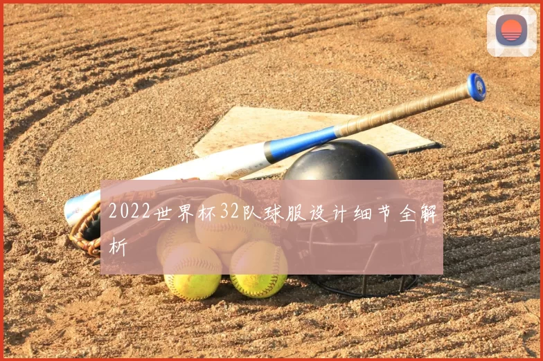 2022世界杯32队球服设计细节全解析
